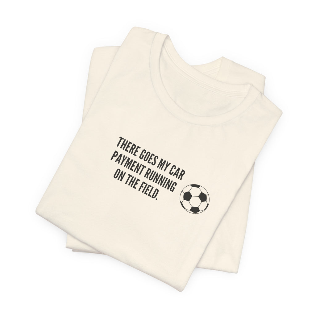 Soccer Dad Tee - "There Goes My Car Payment Running on the Field" Soccer T‑Shirt