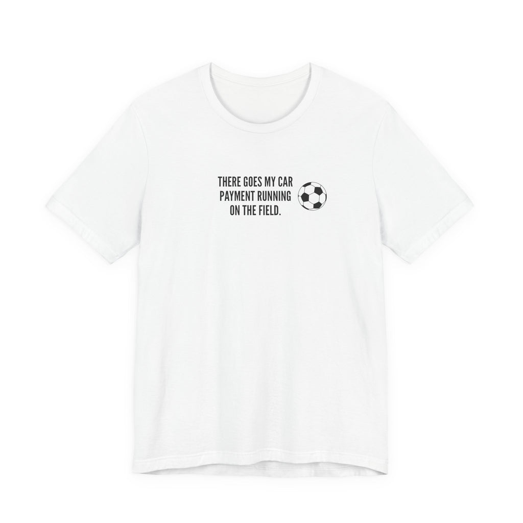 Soccer Dad Tee - "There Goes My Car Payment Running on the Field" Soccer T‑Shirt