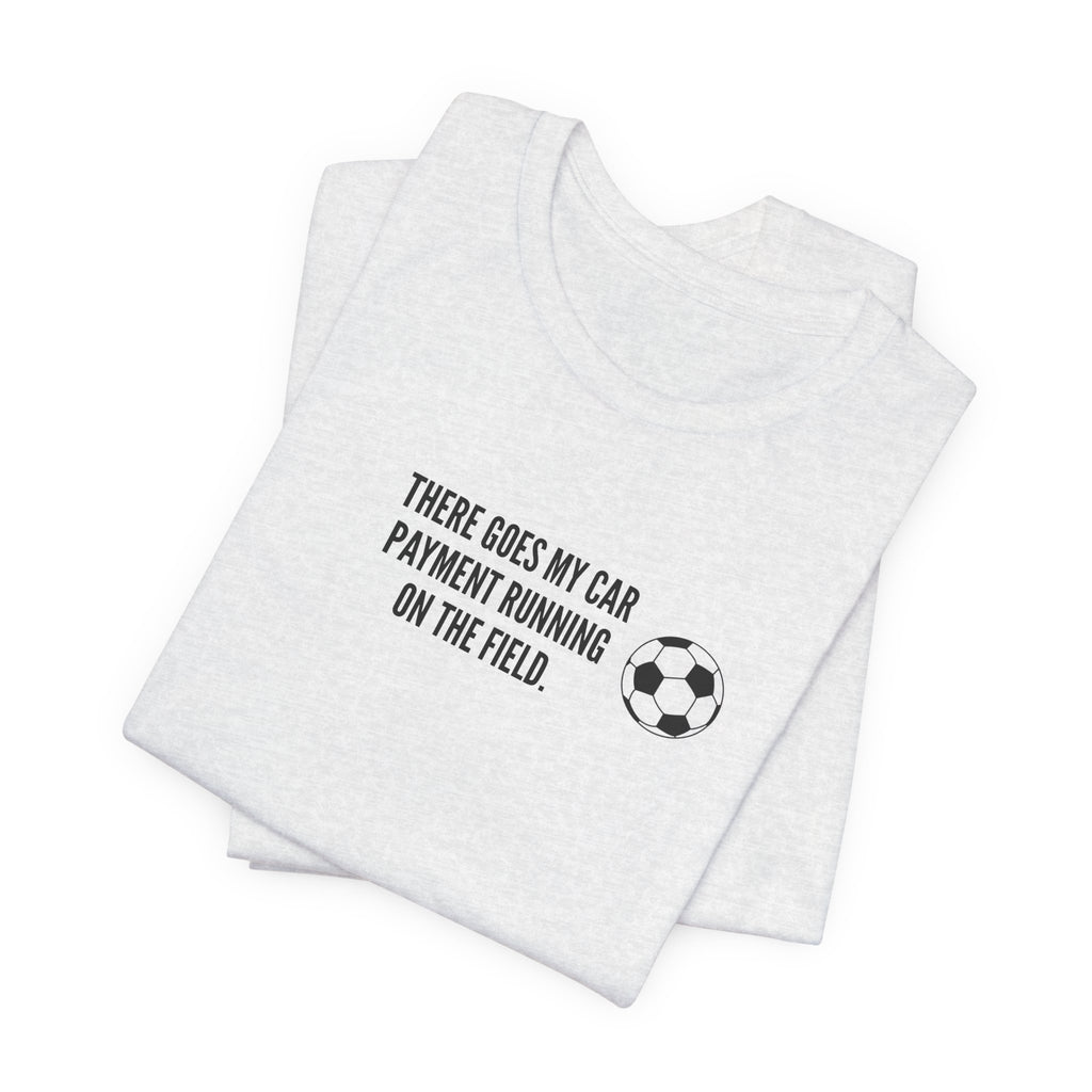 Soccer Dad Tee - "There Goes My Car Payment Running on the Field" Soccer T‑Shirt
